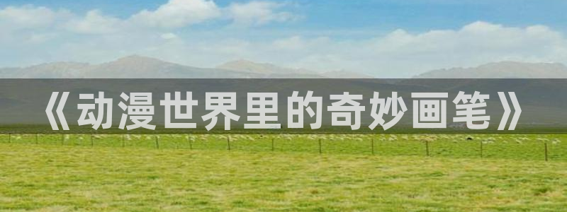 樱花动漫死亡笔记：《动漫世界里的奇妙画笔》