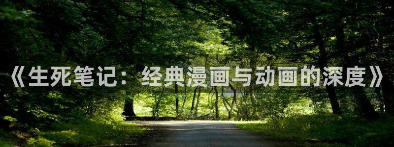 yhdm60樱花动漫专注门户的：《生死笔记：经典漫画与动画的深度》