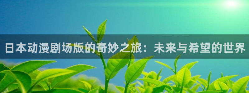 迪迦奥特曼免费看樱花动漫：日本动漫剧场版的奇妙之旅：未来与希望的世界