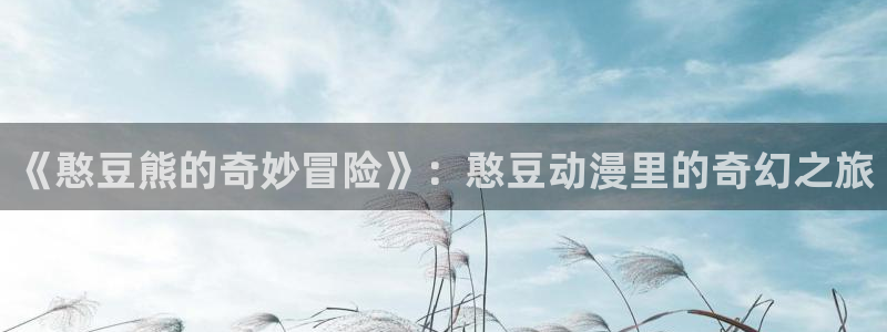 元龙樱花动漫在线看：《憨豆熊的奇妙冒险》：憨豆动漫里的奇幻之旅