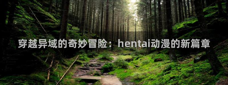 一念永恒樱花动漫免费观看：穿越异域的奇妙冒险：hentai动漫的新篇章