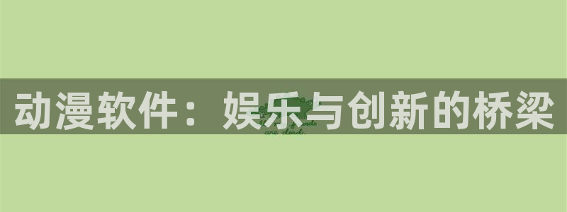 极恶老大第一季樱花动漫：动漫软件：娱乐与创新的桥梁