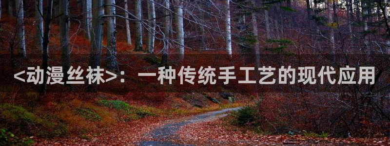 无职转生第二季樱花动漫：<动漫丝袜>：一种传统手工艺的现代应用
